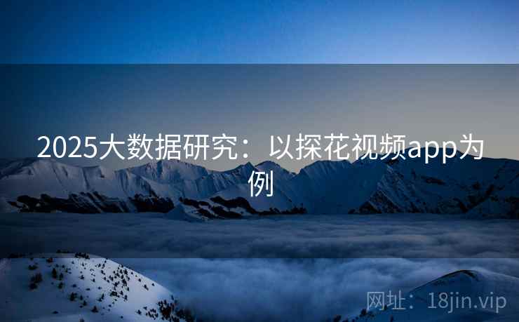 2025大数据研究:以探花视频app为例