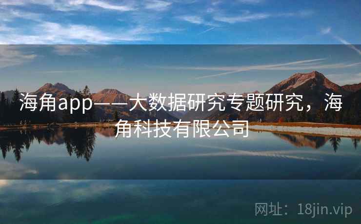 海角app——大数据研究专题研究,海角科技有限公司