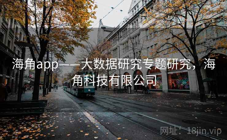 海角app——大数据研究专题研究,海角科技有限公司