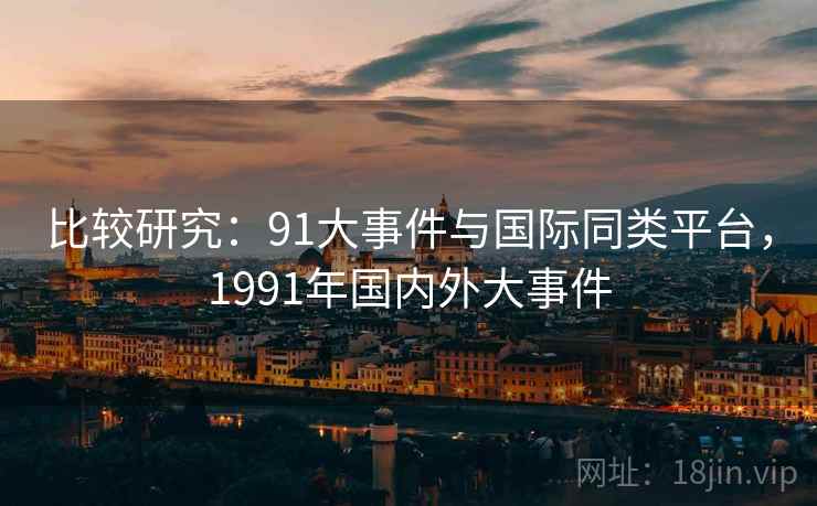 比较研究：91大事件与国际同类平台，1991年国内外大事件