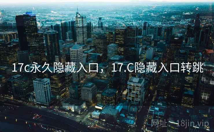 17c永久隐藏入口,17.C隐藏入口转跳