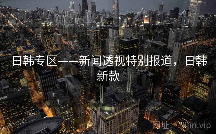 日韩专区——新闻透视特别报道,日韩新款