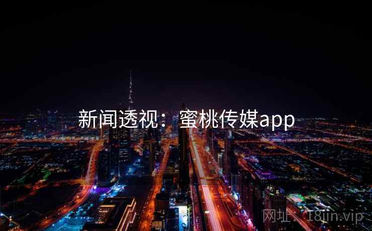 新闻透视:蜜桃传媒app