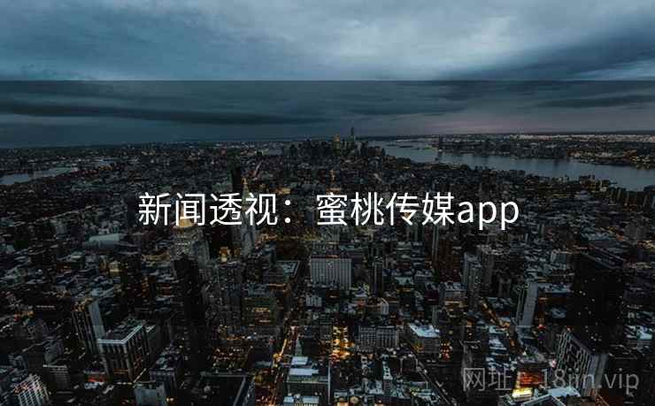 新闻透视:蜜桃传媒app