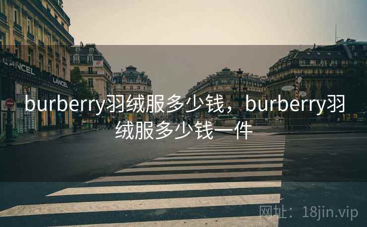 burberry羽绒服多少钱,burberry羽绒服多少钱一件