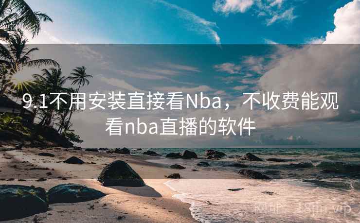 9.1不用安装直接看Nba,不收费能观看nba直播的软件
