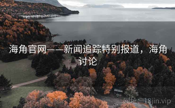 海角官网——新闻追踪特别报道，海角讨论